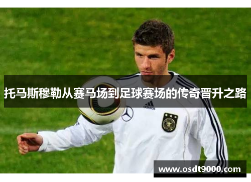 托马斯穆勒从赛马场到足球赛场的传奇晋升之路