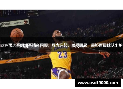 欧洲预选赛附加赛精彩回顾：悬念迭起，激战四起，最终晋级球队出炉