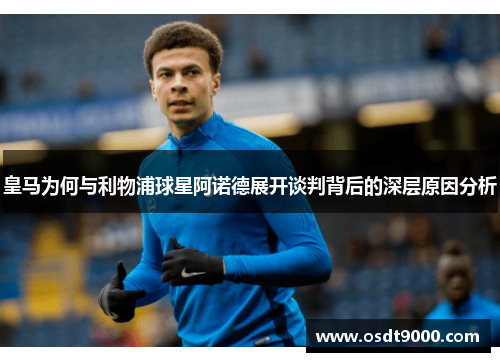 皇马为何与利物浦球星阿诺德展开谈判背后的深层原因分析