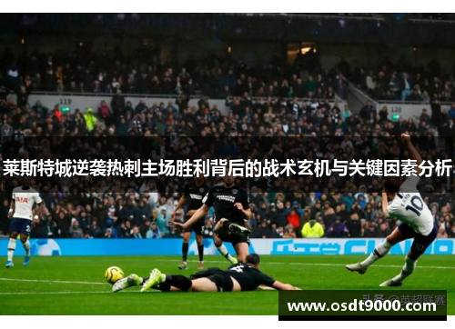 莱斯特城逆袭热刺主场胜利背后的战术玄机与关键因素分析