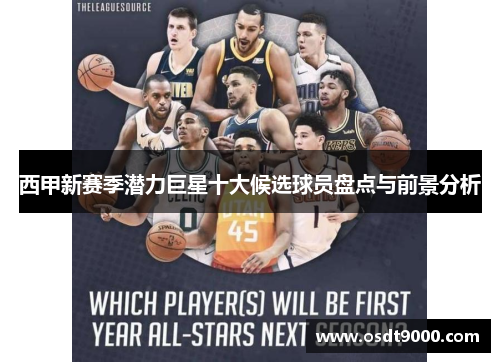 西甲新赛季潜力巨星十大候选球员盘点与前景分析 西甲新赛季潜力巨星十大候选球员盘点与前景分析