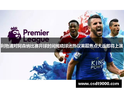 利物浦对阿森纳比赛开球时间揭晓球迷热议英超焦点大战即将上演