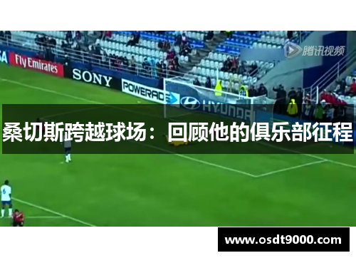 桑切斯跨越球场：回顾他的俱乐部征程